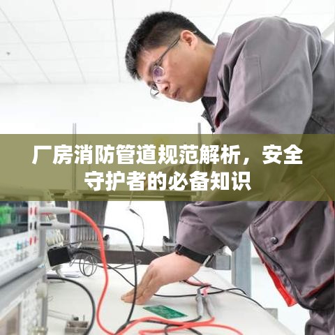 厂房消防管道规范解析，安全守护者的必备知识