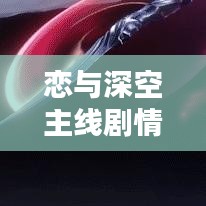 恋与深空主线剧情完整版揭秘！最新剧情抢先看！