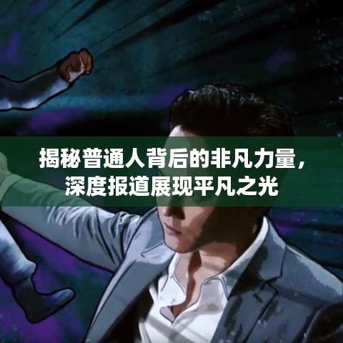 揭秘普通人背后的非凡力量，深度报道展现平凡之光
