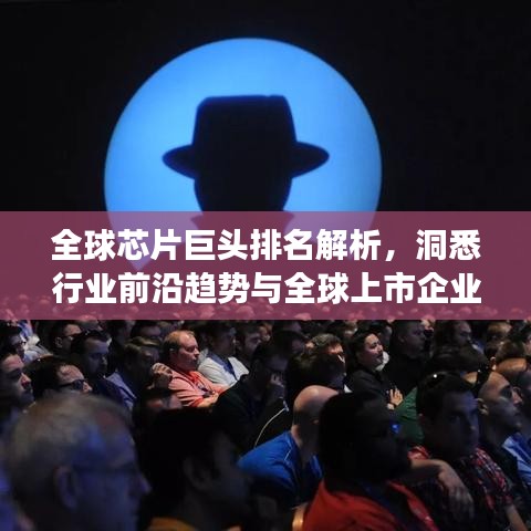 全球芯片巨头排名解析，洞悉行业前沿趋势与全球上市企业的竞争格局