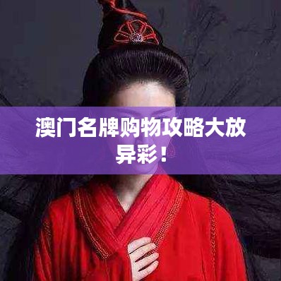 澳门名牌购物攻略大放异彩！