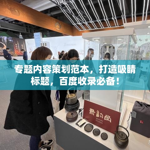 专题内容策划范本，打造吸睛标题，百度收录必备！