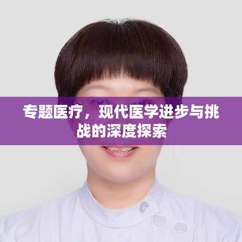 专题医疗，现代医学进步与挑战的深度探索