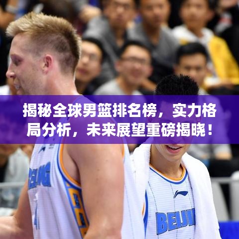 揭秘全球男篮排名榜，实力格局分析，未来展望重磅揭晓！