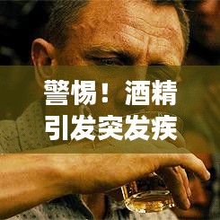 警惕！酒精引发突发疾病风险，健康与酒杯间的红线