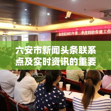 六安市新闻头条联系点及实时资讯的重要性解析