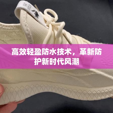 高效轻盈防水技术，革新防护新时代风潮