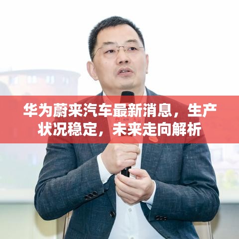 华为蔚来汽车最新消息，生产状况稳定，未来走向解析
