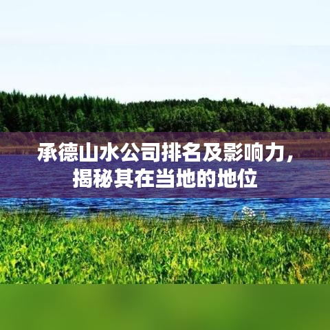 承德山水公司排名及影响力，揭秘其在当地的地位