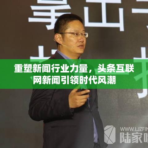 重塑新闻行业力量，头条互联网新闻引领时代风潮
