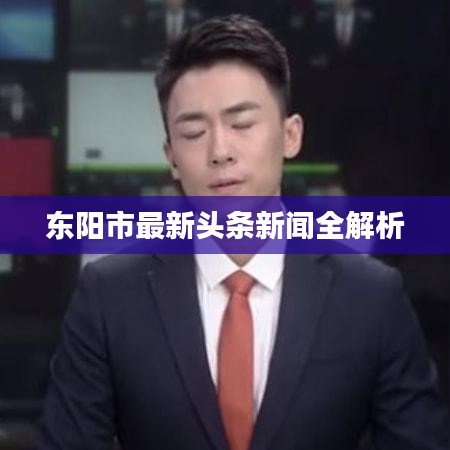 东阳市最新头条新闻全解析