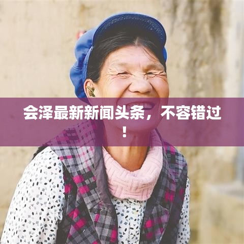 会泽最新新闻头条，不容错过！