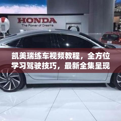 凯美瑞练车视频教程，全方位学习驾驶技巧，最新全集呈现！