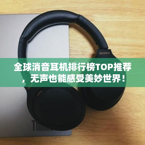 全球消音耳机排行榜TOP推荐，无声也能感受美妙世界！