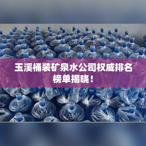 玉溪桶装矿泉水公司权威排名榜单揭晓！