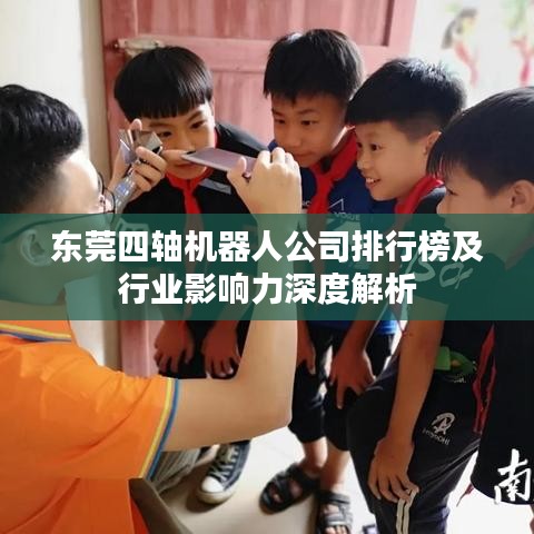 东莞四轴机器人公司排行榜及行业影响力深度解析