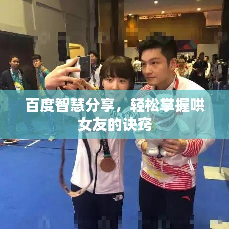 百度智慧分享，轻松掌握哄女友的诀窍