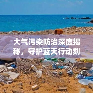 大气污染防治深度揭秘，守护蓝天行动刻不容缓