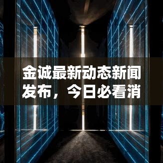 金诚最新动态新闻发布，今日必看消息！