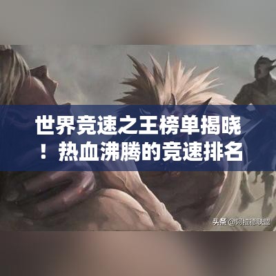 世界竞速之王榜单揭晓！热血沸腾的竞速排名榜单！