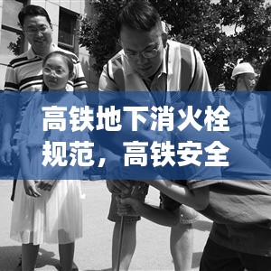 高铁地下消火栓规范，高铁安全运行的守护者