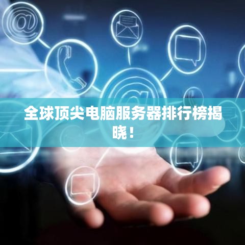 全球顶尖电脑服务器排行榜揭晓！