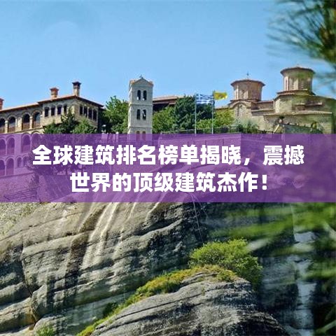 全球建筑排名榜单揭晓，震撼世界的顶级建筑杰作！