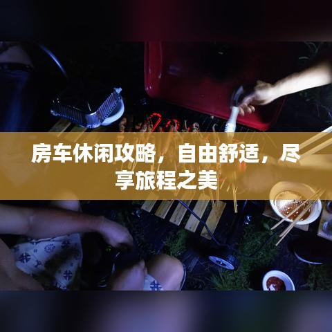 房车休闲攻略，自由舒适，尽享旅程之美