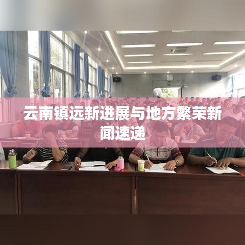 云南镇远新进展与地方繁荣新闻速递