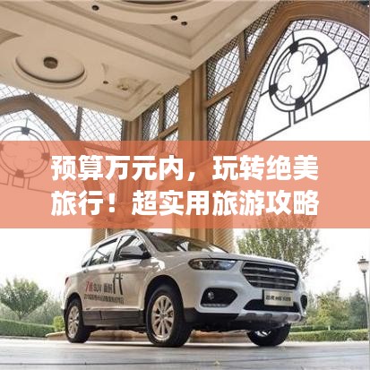 预算万元内，玩转绝美旅行！超实用旅游攻略大揭秘！