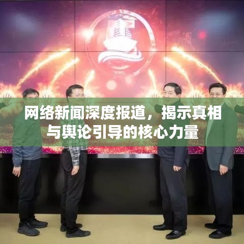 网络新闻深度报道，揭示真相与舆论引导的核心力量