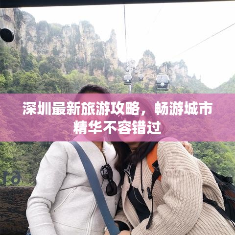 深圳最新旅游攻略，畅游城市精华不容错过