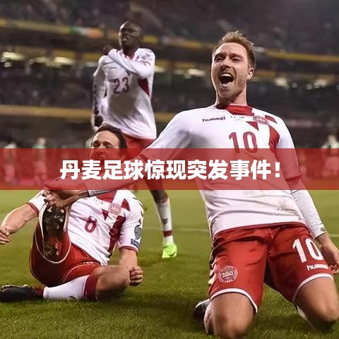 丹麦足球惊现突发事件！