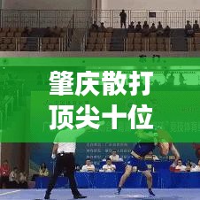 肇庆散打顶尖十位教练，实力与影响力并驾齐驱