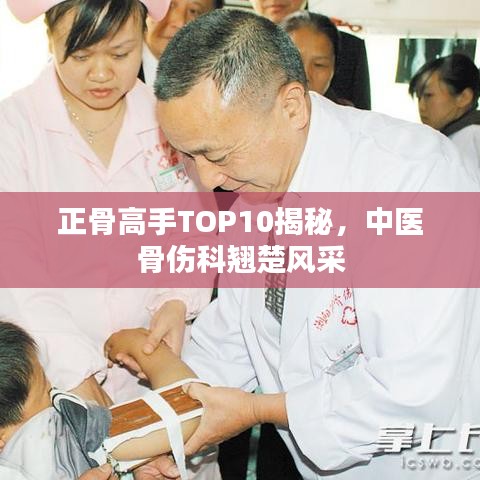 正骨高手TOP10揭秘，中医骨伤科翘楚风采