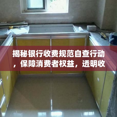 揭秘银行收费规范自查行动，保障消费者权益，透明收费严防暗箱操作