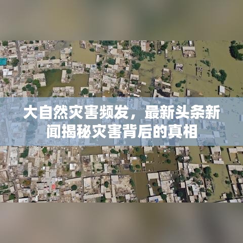 大自然灾害频发，最新头条新闻揭秘灾害背后的真相