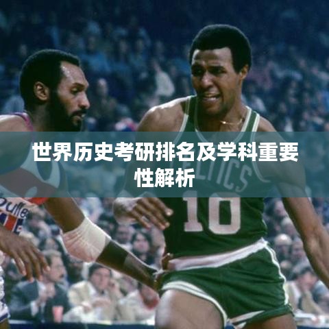 世界历史考研排名及学科重要性解析