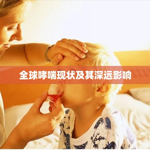 全球哮喘现状及其深远影响
