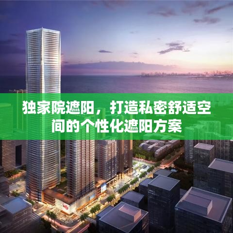 独家院遮阳，打造私密舒适空间的个性化遮阳方案