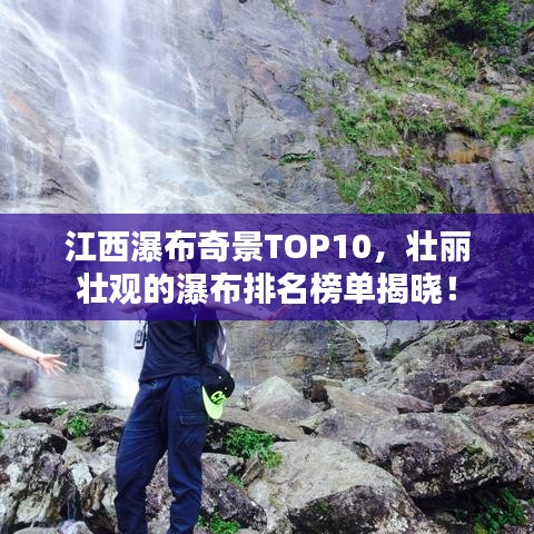 江西瀑布奇景TOP10，壮丽壮观的瀑布排名榜单揭晓！