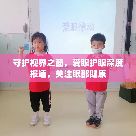 守护视界之窗，爱眼护眼深度报道，关注眼部健康