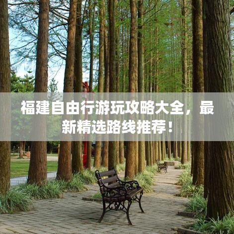 福建自由行游玩攻略大全，最新精选路线推荐！