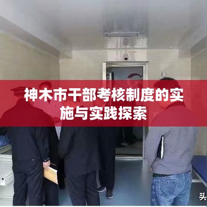 神木市干部考核制度的实施与实践探索