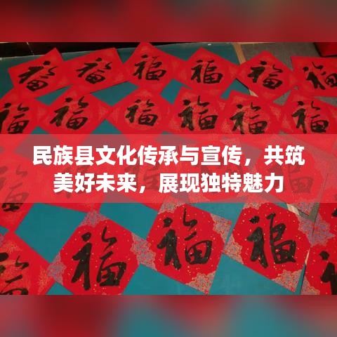 民族县文化传承与宣传，共筑美好未来，展现独特魅力