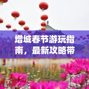 增城春节游玩指南，最新攻略带你玩转欢乐年味之旅