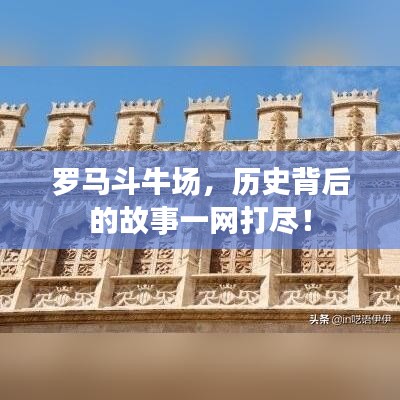 罗马斗牛场，历史背后的故事一网打尽！