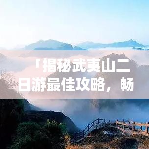 「揭秘武夷山二日游最佳攻略，畅游山水间尽享自然之美！」