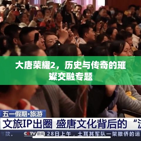 大唐荣耀2，历史与传奇的璀璨交融专题
