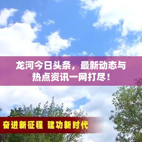 龙河今日头条，最新动态与热点资讯一网打尽！